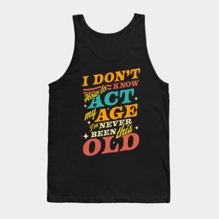 I Don't Know How To Act My Age I've Never Been This Old Tank Top